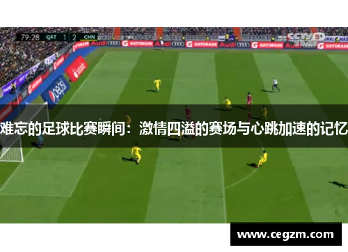 难忘的足球比赛瞬间：激情四溢的赛场与心跳加速的记忆