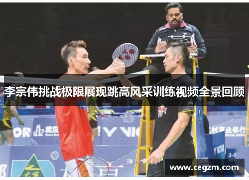 李宗伟挑战极限展现跳高风采训练视频全景回顾