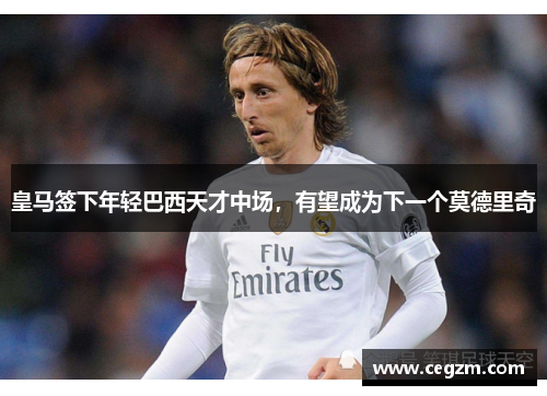 皇马签下年轻巴西天才中场，有望成为下一个莫德里奇