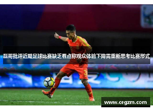 磊哥批评近期足球比赛缺乏看点称观众体验下降需重新思考比赛形式